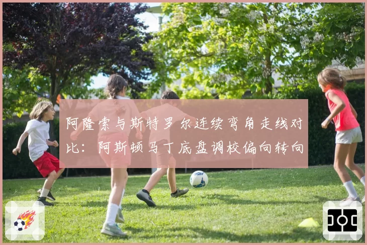 阿隆索与斯特罗尔连续弯角走线对比:阿斯顿马丁底盘调校偏向转向不足
