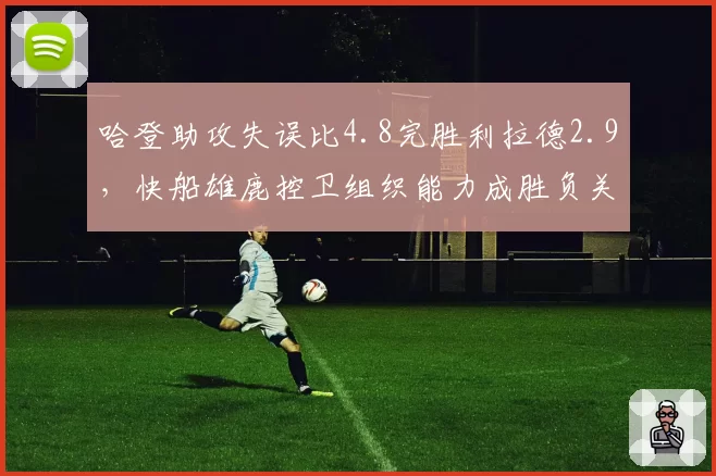 哈登助攻失误比4.8完胜利拉德2.9，快船雄鹿控卫组织能力成胜负关键