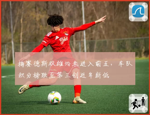 梅赛德斯双雄均未进入前五,车队积分榜跌至第三创近年新低