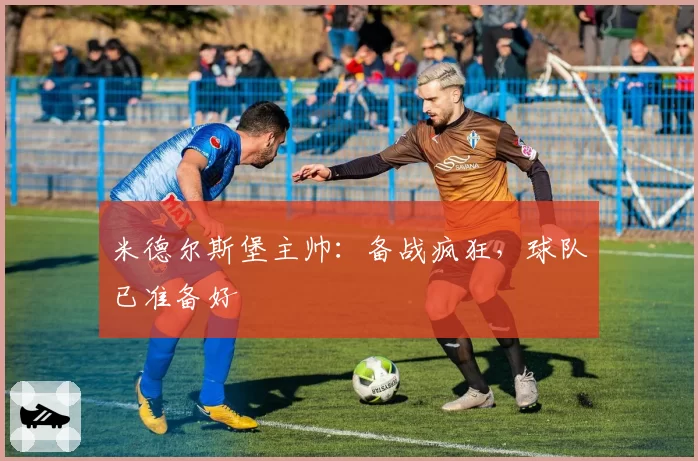 米德尔斯堡主帅：备战疯狂，球队已准备好