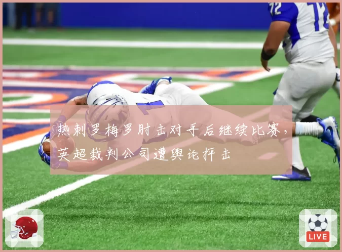 热刺罗梅罗肘击对手后继续比赛,英超裁判公司遭舆论抨击