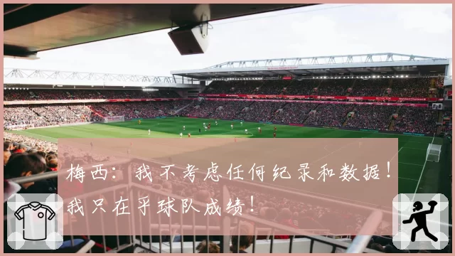 梅西：我不考虑任何纪录和数据！我只在乎球队成绩！