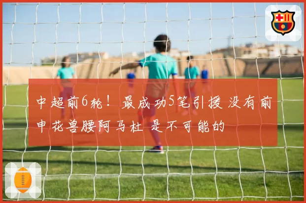 中超前6轮！最成功5笔引援 没有前申花兽腰阿马杜 是不可能的