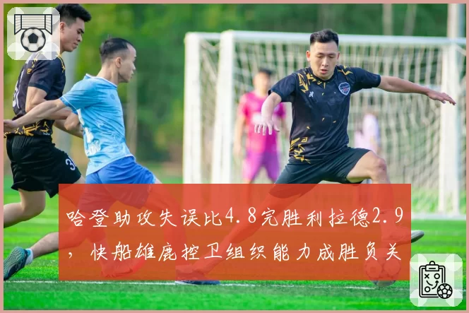 哈登助攻失误比4.8完胜利拉德2.9，快船雄鹿控卫组织能力成胜负关键