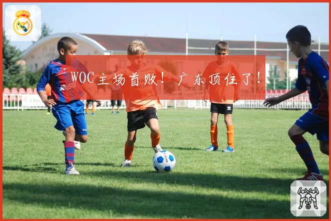 WOC主场首败!广东顶住了!