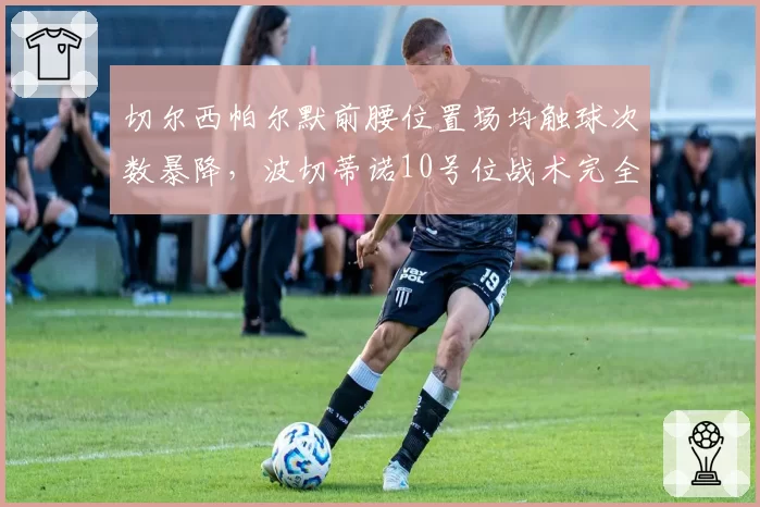 切尔西帕尔默前腰位置场均触球次数暴降,波切蒂诺10号位战术完全失效
