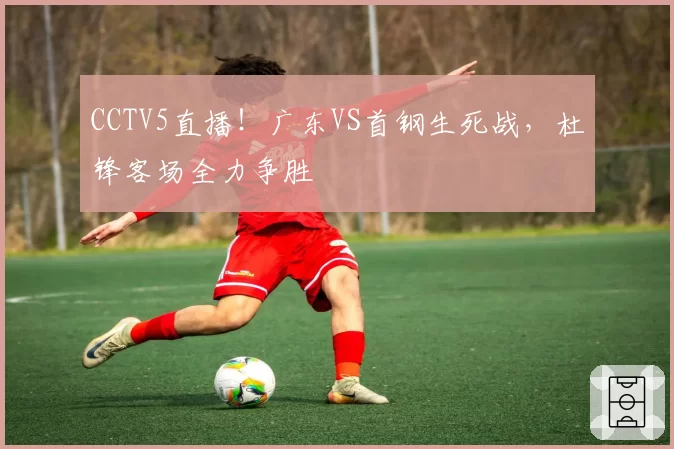 CCTV5直播！广东VS首钢生死战，杜锋客场全力争胜