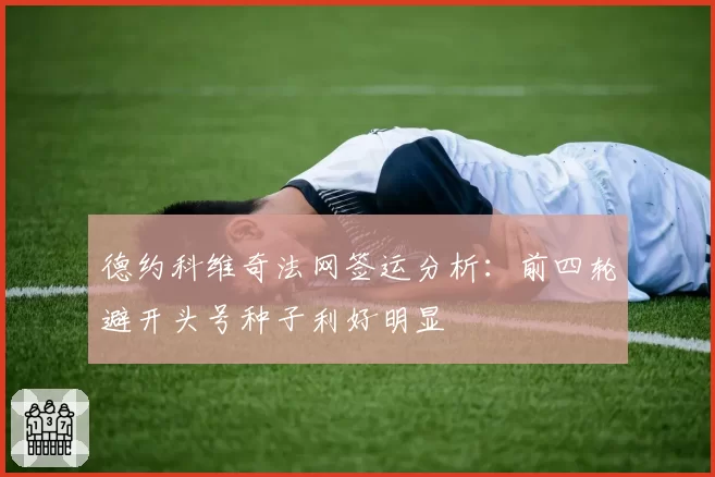 德约科维奇法网签运分析:前四轮避开头号种子利好明显