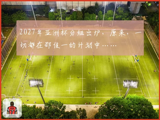 2027年亚洲杯分组出炉,原来,一切都在邵佳一的计划中……