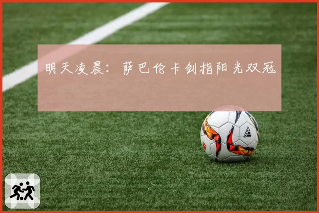 明天凌晨：萨巴伦卡剑指阳光双冠