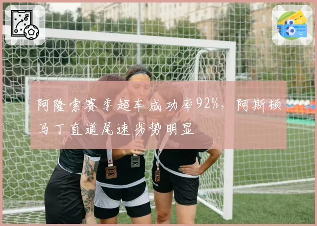 阿隆索赛季超车成功率92%，阿斯顿马丁直道尾速劣势明显