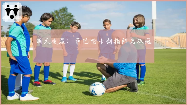 明天凌晨：萨巴伦卡剑指阳光双冠