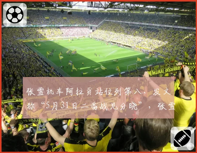 张雪机车阿拉贡站位列第八,发文称“5月31日二番战见分晓”,张雪本人则在中超赛场,与球迷打招呼,不时高呼“加油”