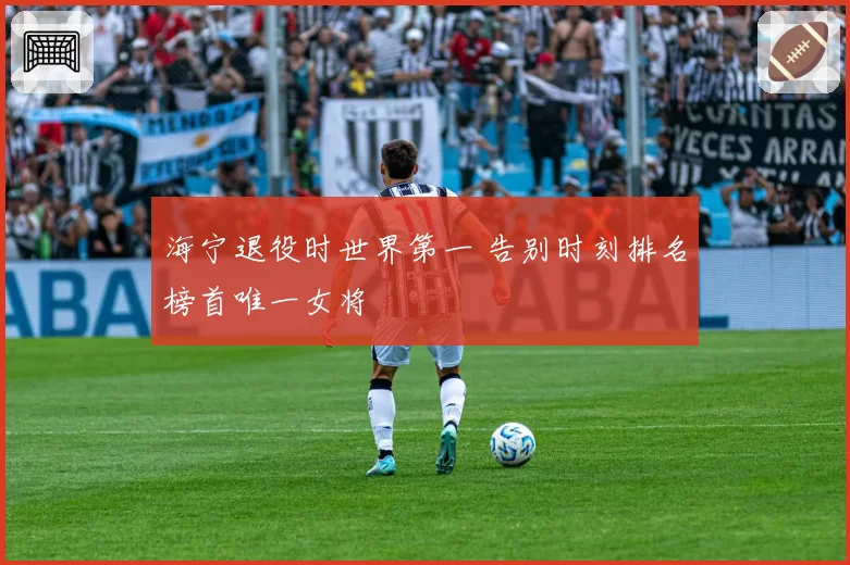海宁退役时世界第一 告别时刻排名榜首唯一女将