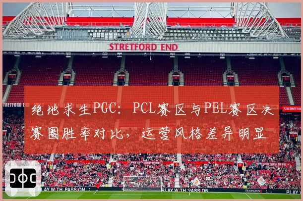 绝地求生PGC：PCL赛区与PEL赛区决赛圈胜率对比，运营风格差异明显