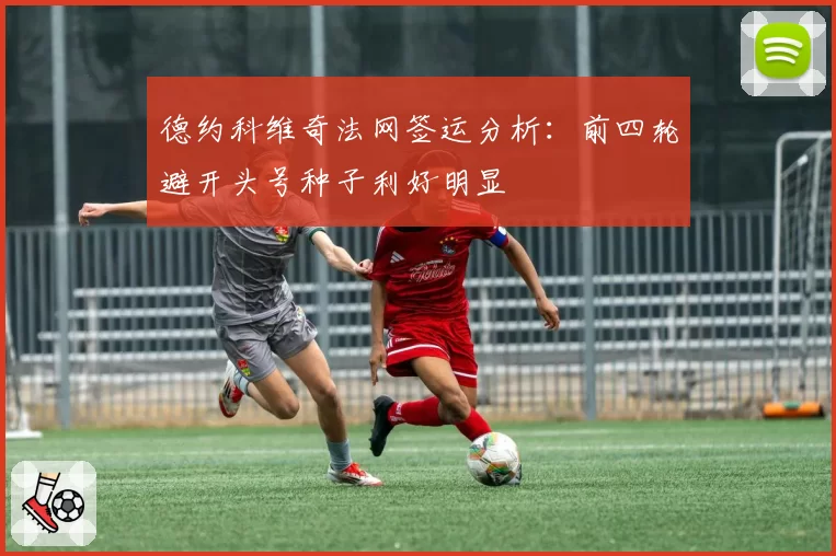 德约科维奇法网签运分析:前四轮避开头号种子利好明显